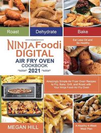 Cover image for Ninja Foodi Digital Air Fry Oven Cookbook 2021: Amazingly Simple Air Fryer Oven Recipes to Fry, Bake, Grill, and Roast with Your Ninja Foodi Air Fry Oven Eat Less Oil and Be Healthy A Healthy 4-Week Meal Plan