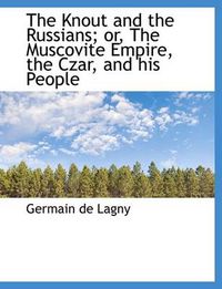 Cover image for The Knout and the Russians; or, The Muscovite Empire, the Czar, and His People