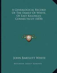 Cover image for A Genealogical Record of the Family of White, of East Killingly, Connecticut (1878)