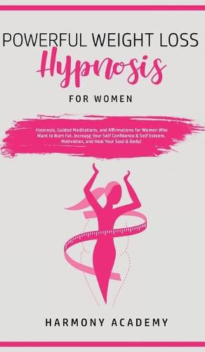 Cover image for Powerful Weight Loss Hypnosis for Women: Hypnosis, Guided Meditations, and Affirmations for Women Who Want to Burn Fat. Increase Your Self Confidence & Self Esteem, Motivation, and Heal Your Soul & Body!