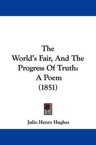 Cover image for The World's Fair, And The Progress Of Truth: A Poem (1851)