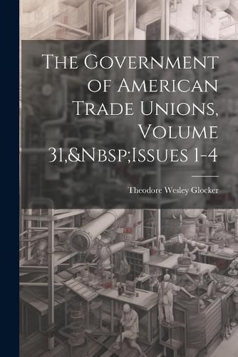 Cover image for The Government of American Trade Unions, Volume 31, Issues 1-4
