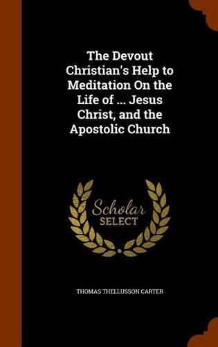 The Devout Christian's Help to Meditation on the Life of ... Jesus Christ, and the Apostolic Church