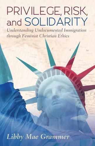 Cover image for Privilege, Risk, and Solidarity: Understanding Undocumented Immigration Through Feminist Christian Ethics