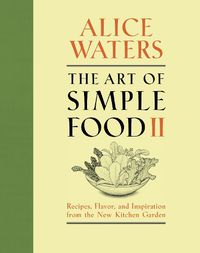 Cover image for The Art of Simple Food II: Recipes, Flavor, and Inspiration from the New Kitchen Garden: A Cookbook