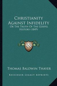 Cover image for Christianity Against Infidelity: Or the Truth of the Gospel History (1849)