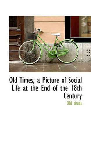 Cover image for Old Times, a Picture of Social Life at the End of the 18th Century