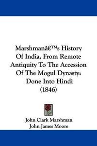 Cover image for Marshmana -- S History Of India, From Remote Antiquity To The Accession Of The Mogul Dynasty: Done Into Hindi (1846)