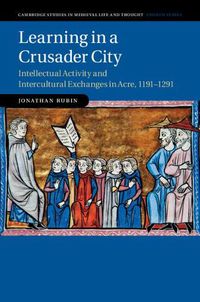 Cover image for Learning in a Crusader City: Intellectual Activity and Intercultural Exchanges in Acre, 1191-1291