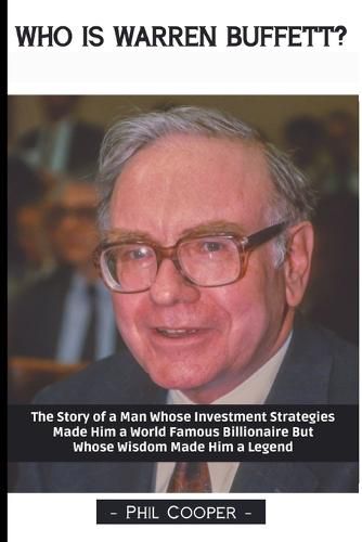 Who is Warren Buffett?: The Story of a Man Whose Investment Strategies Made Him a World Famous Billionaire But Whose Wisdom Made Him a Legend