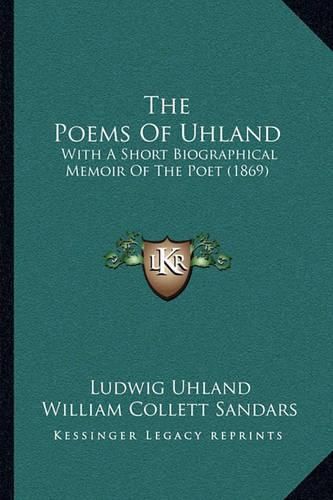 Cover image for The Poems of Uhland: With a Short Biographical Memoir of the Poet (1869)
