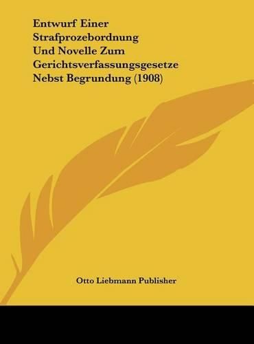 Entwurf Einer Strafprozebordnung Und Novelle Zum Gerichtsverfassungsgesetze Nebst Begrundung (1908)