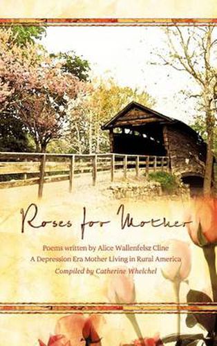 Cover image for Roses for Mother: Poems Written by Alice Wallenfelz Cline a Depression Era Mother Living in Rural America Compiled by Catherine Whelchel