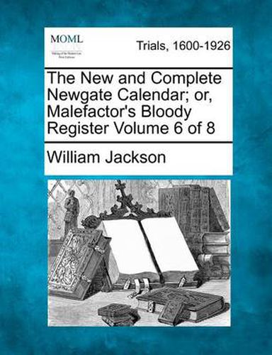 Cover image for The New and Complete Newgate Calendar; Or, Malefactor's Bloody Register Volume 6 of 8