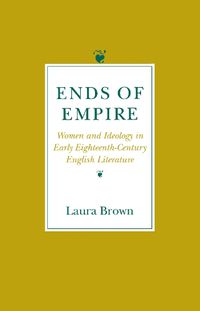 Cover image for Ends of Empire: Women and Idealogy in Early Eighteenth-Century English Literature