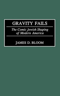 Cover image for Gravity Fails: The Comic Jewish Shaping of Modern America