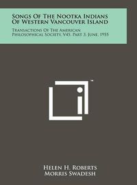 Cover image for Songs of the Nootka Indians of Western Vancouver Island: Transactions of the American Philosophical Society, V45, Part 3, June, 1955