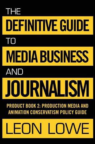 The Definitive Guide to Media Business and Journalism: Product Book 2: Production Media and Animation Conservatism Policy Guide