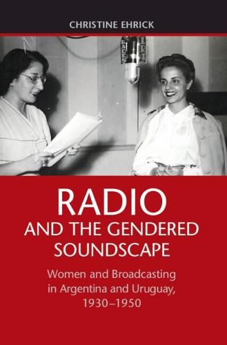 Cover image for Radio and the Gendered Soundscape: Women and Broadcasting in Argentina and Uruguay, 1930-1950