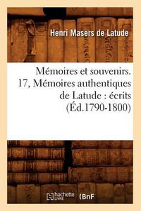 Cover image for Memoires Et Souvenirs. 17, Memoires Authentiques de Latude: Ecrits (Ed.1790-1800)