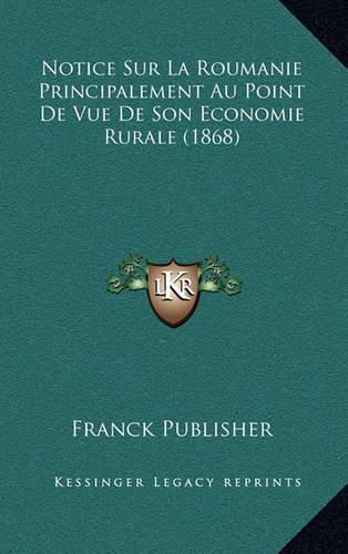 Cover image for Notice Sur La Roumanie Principalement Au Point de Vue de Son Economie Rurale (1868)