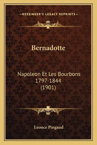 Bernadotte: Napoleon Et Les Bourbons 1797-1844 (1901)