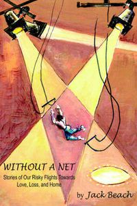 Cover image for Without A Net: Stories of Our Risky Flights Towards Love, Loss, and Home