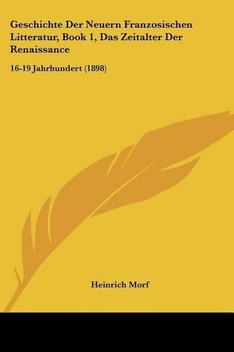 Cover image for Geschichte Der Neuern Franzosischen Litteratur, Book 1, Das Zeitalter Der Renaissance: 16-19 Jahrhundert (1898)