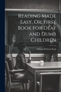 Cover image for Reading Made Easy, Or, First Book for Deaf and Dumb Children