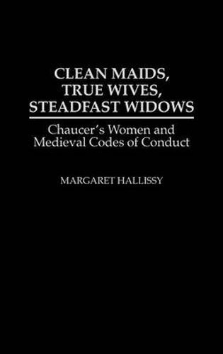 Cover image for Clean Maids, True Wives, Steadfast Widows: Chaucer's Women and Medieval Codes of Conduct