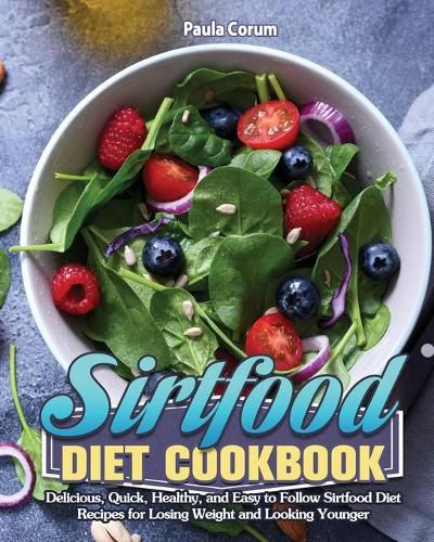 Cover image for Sirtfood Diet Cookbook: Delicious, Quick, Healthy, and Easy to Follow Sirtfood Diet Recipes for Losing Weight and Looking Younger