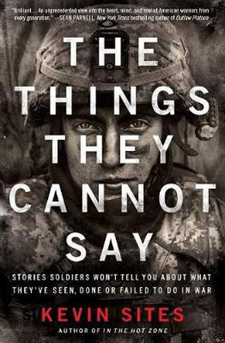 Cover image for The Things They Cannot Say: Stories Soldiers Won't Tell You About What They've Seen, Done or Failed to Do in War