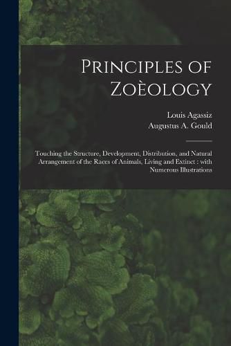 Principles of Zoeology: Touching the Structure, Development, Distribution, and Natural Arrangement of the Races of Animals, Living and Extinct: With Numerous Illustrations