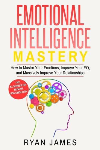 Cover image for Emotional Intelligence: Mastery- How to Master Your Emotions, Improve Your EQ, and Massively Improve Your Relationships (Emotional Intelligence Series) (Volume 2)