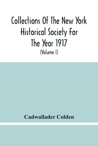 Cover image for Collections Of The New York Historical Society For The Year 1917; The Letters And Papers Of Cadwallader Colden (Volume I) 1711-1729