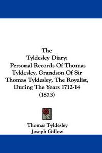 Cover image for The Tyldesley Diary: Personal Records of Thomas Tyldesley, Grandson of Sir Thomas Tyldesley, the Royalist, During the Years 1712-14 (1873)