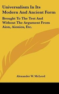 Cover image for Universalism in Its Modern and Ancient Form: Brought to the Test and Without the Argument from Aion, Aionios, Etc.