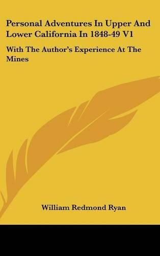 Personal Adventures In Upper And Lower California In 1848-49 V1: With The Author's Experience At The Mines