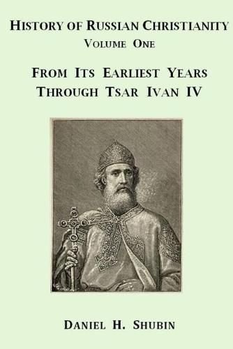 History of Russian Christianity, Volume One, from the Earliest Years Through Tsar Ivan Iv