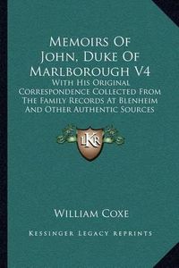 Cover image for Memoirs of John, Duke of Marlborough V4: With His Original Correspondence Collected from the Family Records at Blenheim and Other Authentic Sources (1820)