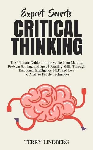 Cover image for Expert Secrets - Critical Thinking: The Ultimate Guide to Improve Decision Making, Problem Solving, and Speed Reading Skills Through Emotional Intelligence, NLP, and how to Analyze People Techniques.