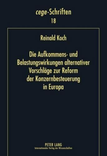 Die Aufkommens- Und Belastungswirkungen Alternativer Vorschlaege Zur Reform Der Konzernbesteuerung in Europa