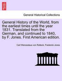 Cover image for General History of the World, from the Earliest Times Until the Year 1831. Translated from the German, and Continued to 1840, by F. Jones. First American Edition.