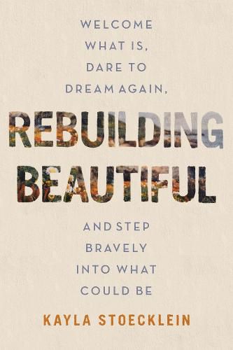 Cover image for Rebuilding Beautiful: Welcome What Is, Dare to Dream Again, and Step Bravely into What Could Be