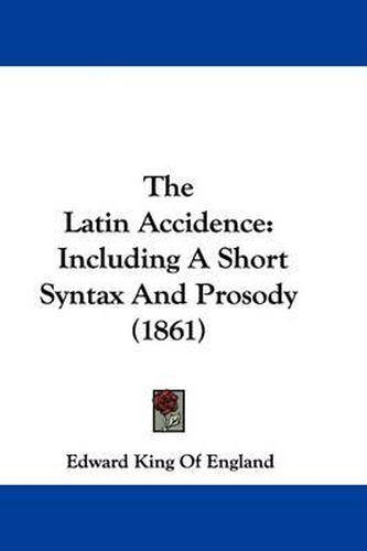 Cover image for The Latin Accidence: Including A Short Syntax And Prosody (1861)