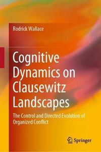 Cover image for Cognitive Dynamics on Clausewitz Landscapes: The Control and Directed Evolution of Organized Conflict