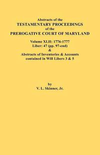 Cover image for Abstracts of the Testamentary Proceedings of the Prerogative Court of Maryland. Volume XLII: 1776-1777. Liber: 47 (pp. 97-end) & Abstracts of Inventories & Accounts Contained in Will Libers 3 & 5