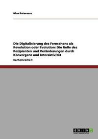 Cover image for Die Digitalisierung des Fernsehens als Revolution oder Evolution: Die Rolle des Rezipienten und Veranderungen durch Konvergenz und Interaktivitat