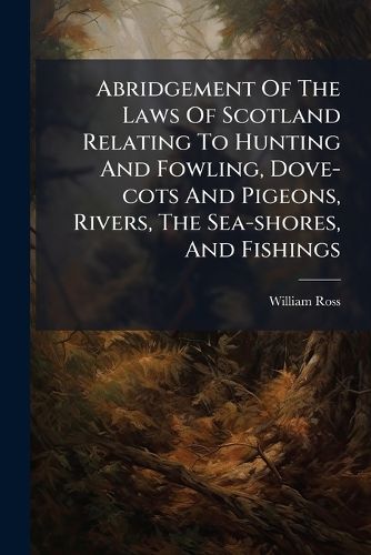 Cover image for Abridgement Of The Laws Of Scotland Relating To Hunting And Fowling, Dove-cots And Pigeons, Rivers, The Sea-shores, And Fishings