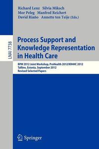 Cover image for Process Support and Knowledge Representation in Health Care: BPM 2012 Joint Workshop, ProHealth 2012/KR4HC 2012, Tallinn, Estonia, September 3, 2012, Revised Selected Papers